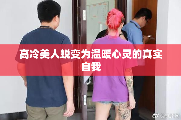 高冷美人蜕变为温暖心灵的真实自我