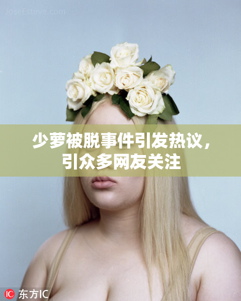 少萝被脱事件引发热议，引众多网友关注