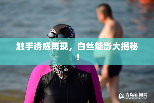 触手诱惑再现，白丝魅影大揭秘！