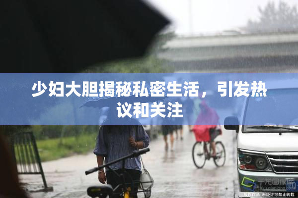 少妇大胆揭秘私密生活，引发热议和关注