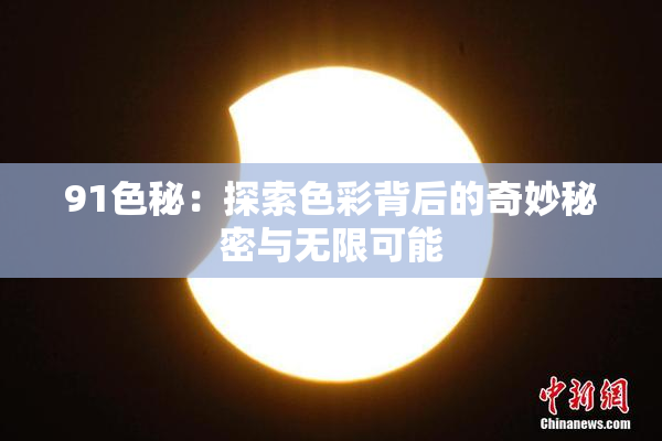 91色秘：探索色彩背后的奇妙秘密与无限可能