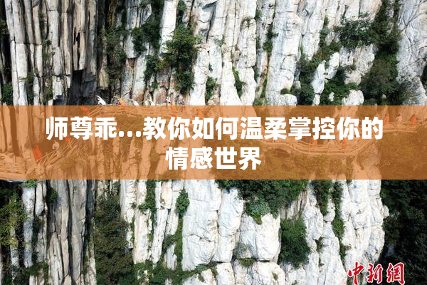 师尊乖…教你如何温柔掌控你的情感世界