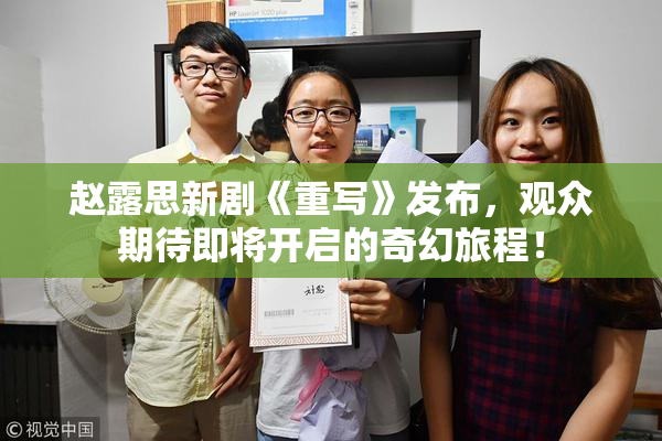 赵露思新剧《重写》发布，观众期待即将开启的奇幻旅程！