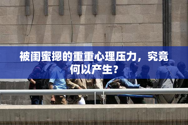 被闺蜜摁的重重心理压力，究竟何以产生？