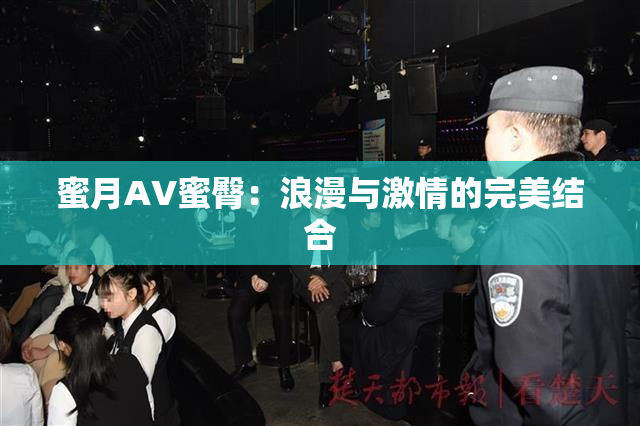 蜜月AV蜜臀：浪漫与激情的完美结合
