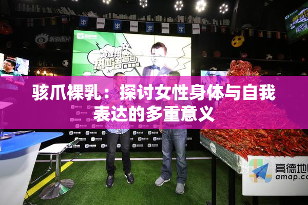 骇爪裸乳：探讨女性身体与自我表达的多重意义