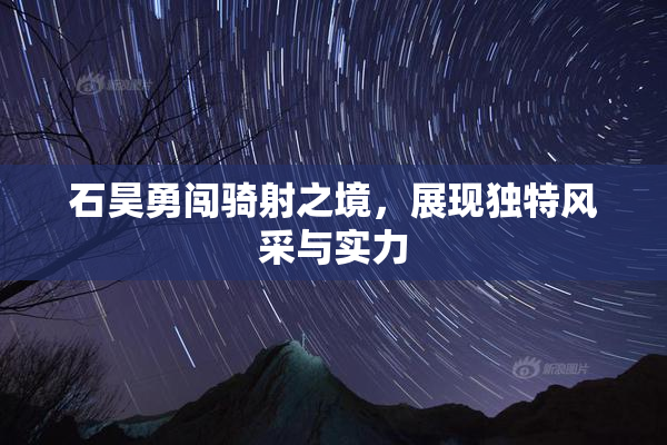 石昊勇闯骑射之境，展现独特风采与实力