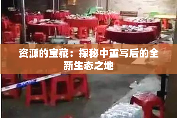 资源的宝藏：探秘中重写后的全新生态之地