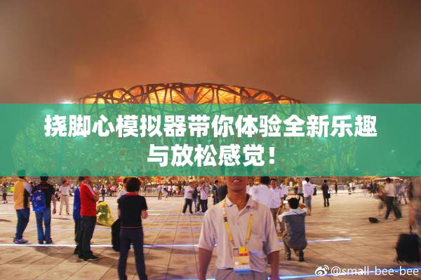 挠脚心模拟器带你体验全新乐趣与放松感觉！