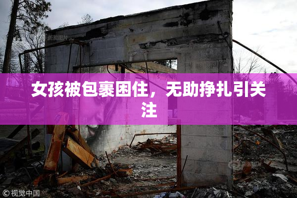 女孩被包裹困住，无助挣扎引关注