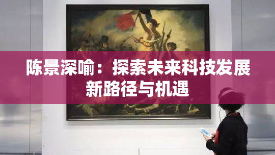 陈景深喻：探索未来科技发展新路径与机遇
