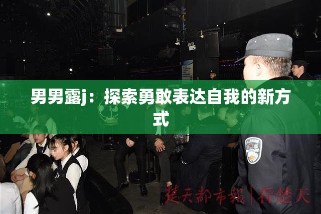 男男露j：探索勇敢表达自我的新方式