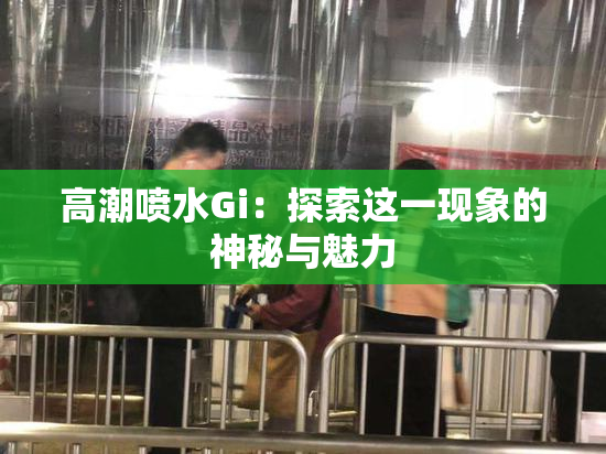 高潮喷水Gi：探索这一现象的神秘与魅力