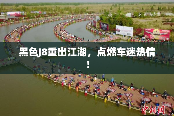 黑色J8重出江湖，点燃车迷热情！
