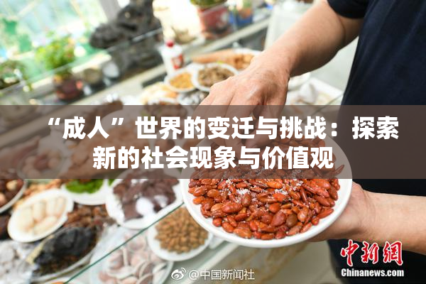 “成人”世界的变迁与挑战：探索新的社会现象与价值观