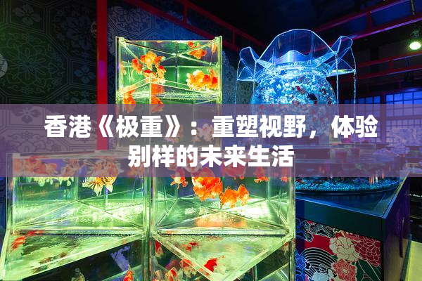 香港《极重》：重塑视野，体验别样的未来生活