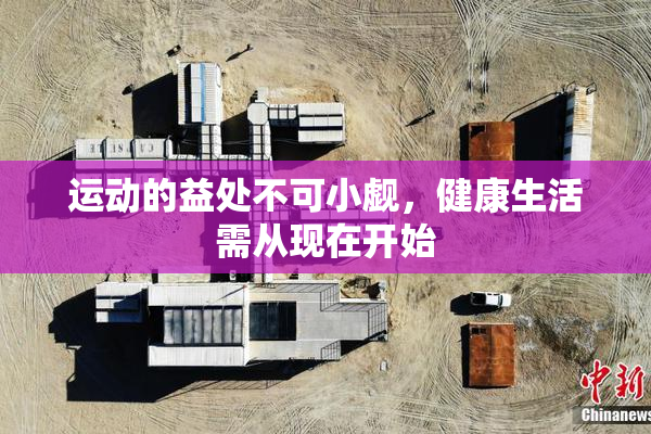 运动的益处不可小觑，健康生活需从现在开始