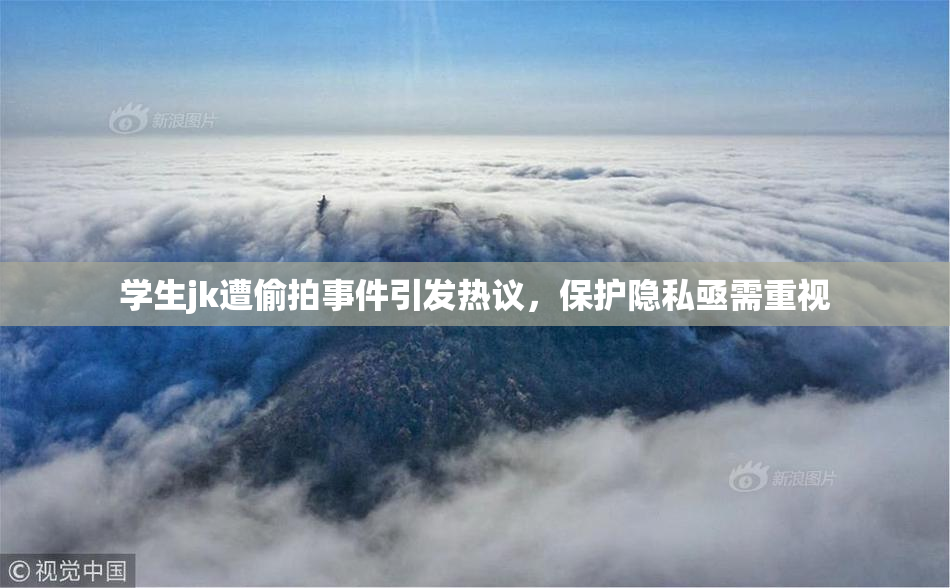 学生jk遭偷拍事件引发热议，保护隐私亟需重视