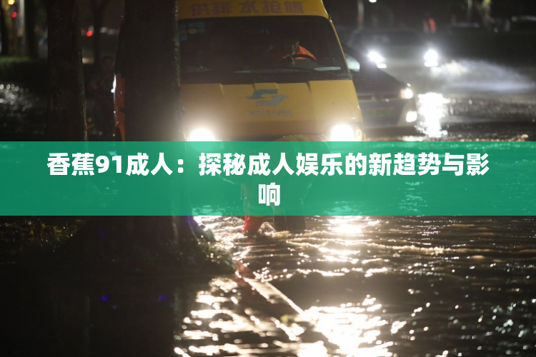 香蕉91成人：探秘成人娱乐的新趋势与影响