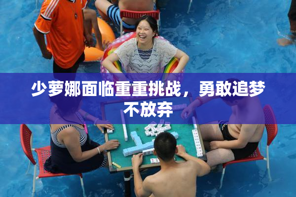 少萝娜面临重重挑战，勇敢追梦不放弃