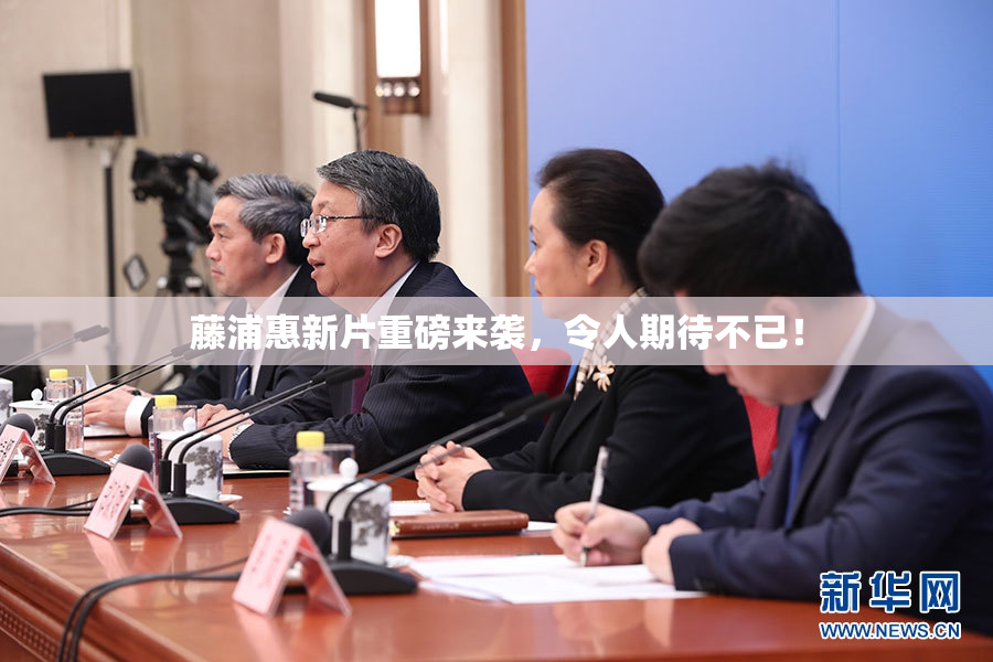 藤浦惠新片重磅来袭，令人期待不已！