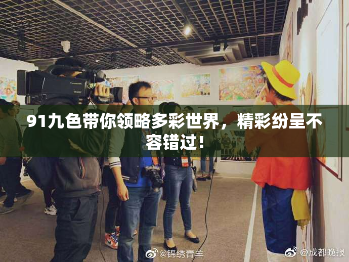 91九色带你领略多彩世界，精彩纷呈不容错过！
