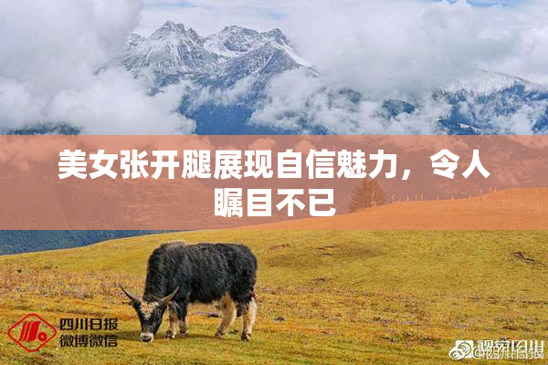 美女张开腿展现自信魅力，令人瞩目不已