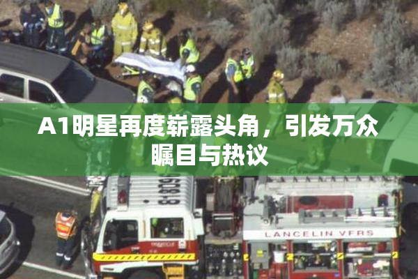 A1明星再度崭露头角，引发万众瞩目与热议