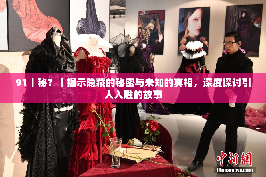 91丨秘？丨揭示隐藏的秘密与未知的真相，深度探讨引人入胜的故事