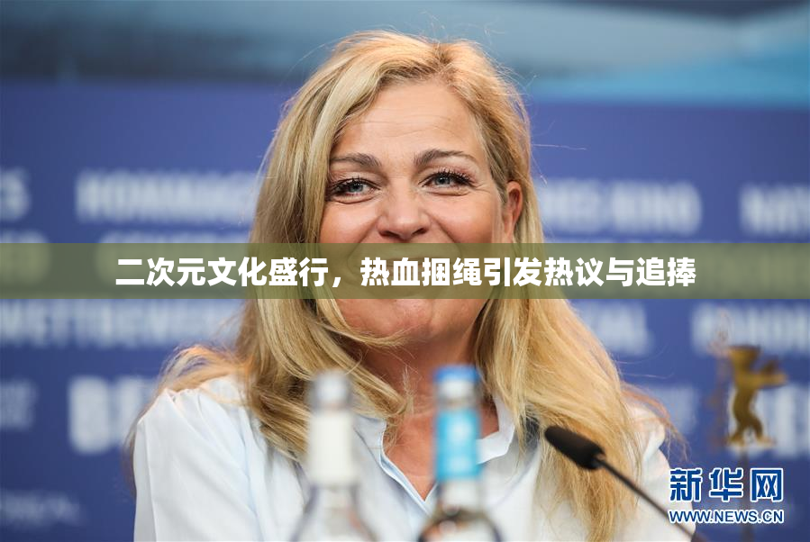 二次元文化盛行，热血捆绳引发热议与追捧