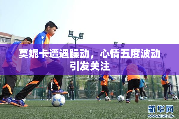 莫妮卡遭遇躁动，心情五度波动引发关注
