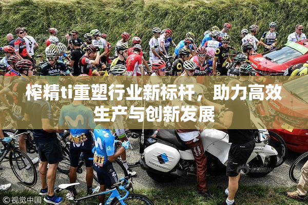 榨精ti重塑行业新标杆，助力高效生产与创新发展