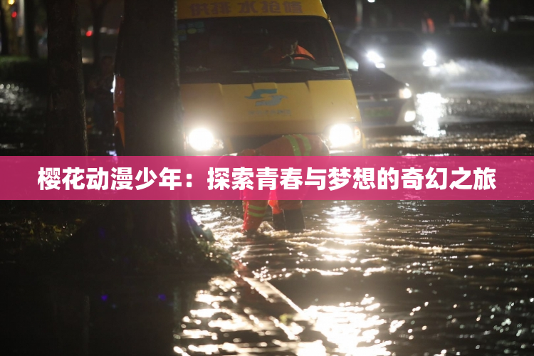 樱花动漫少年：探索青春与梦想的奇幻之旅