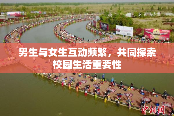 男生与女生互动频繁，共同探索校园生活重要性
