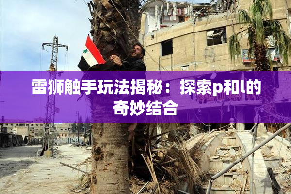 雷狮触手玩法揭秘：探索p和l的奇妙结合