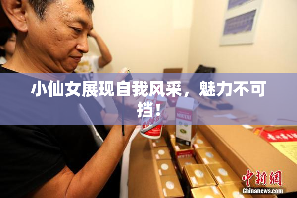 小仙女展现自我风采，魅力不可挡！
