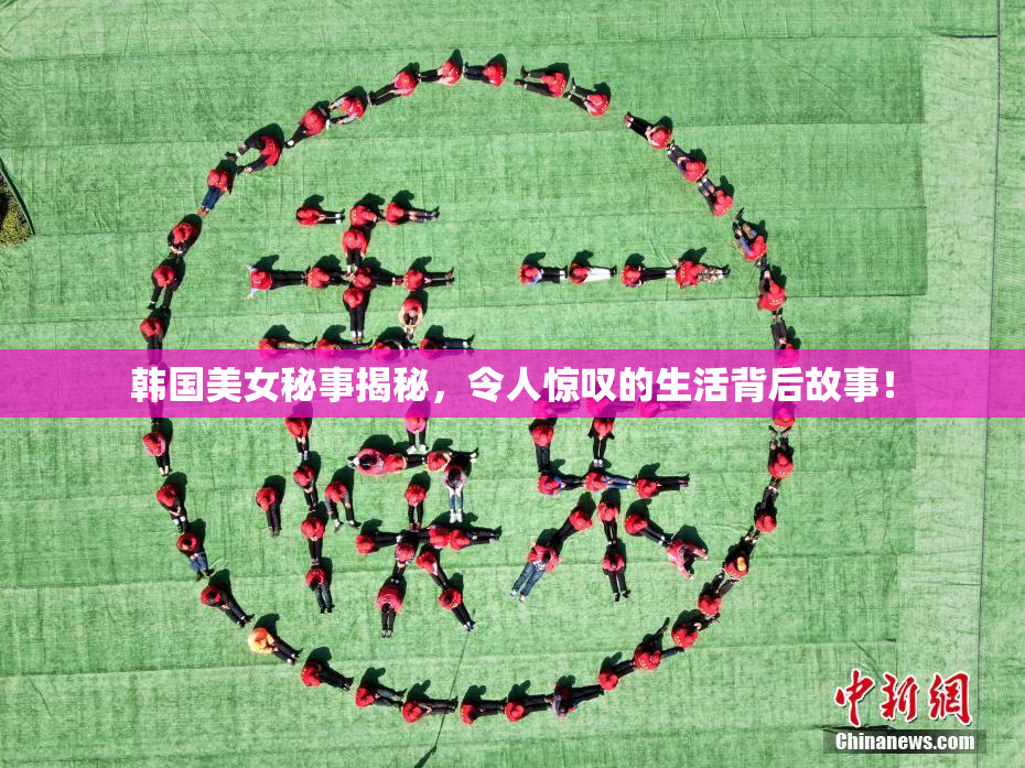 韩国美女秘事揭秘，令人惊叹的生活背后故事！