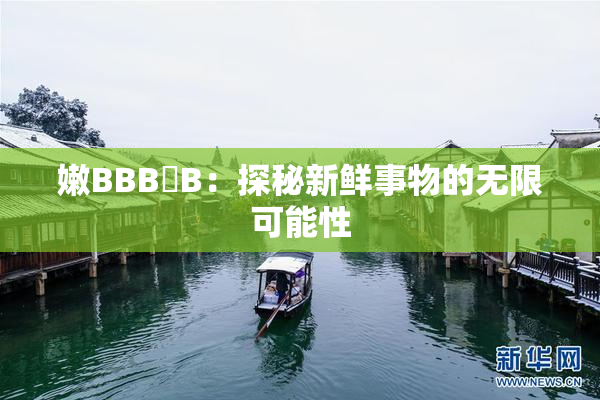 嫩BBB槡B：探秘新鲜事物的无限可能性