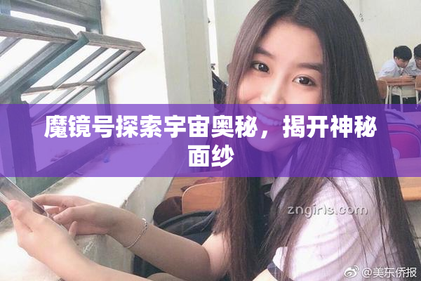 魔镜号探索宇宙奥秘，揭开神秘面纱