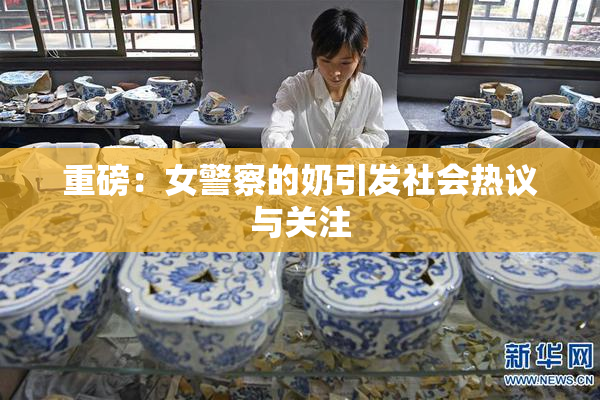 重磅：女警察的奶引发社会热议与关注