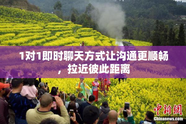 1对1即时聊天方式让沟通更顺畅，拉近彼此距离