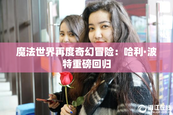 魔法世界再度奇幻冒险：哈利·波特重磅回归