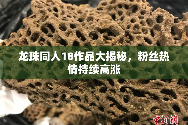 龙珠同人18作品大揭秘，粉丝热情持续高涨