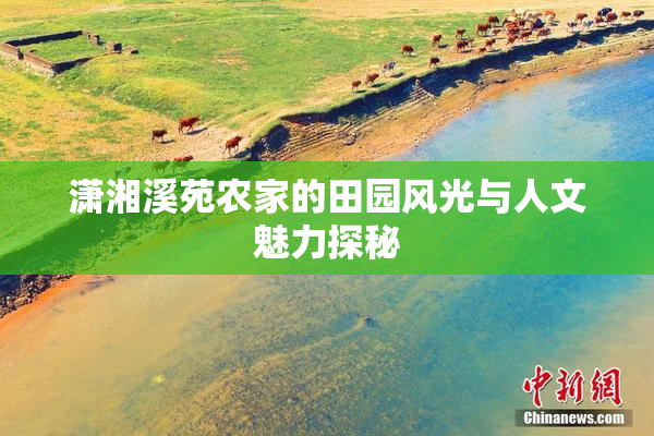 潇湘溪苑农家的田园风光与人文魅力探秘
