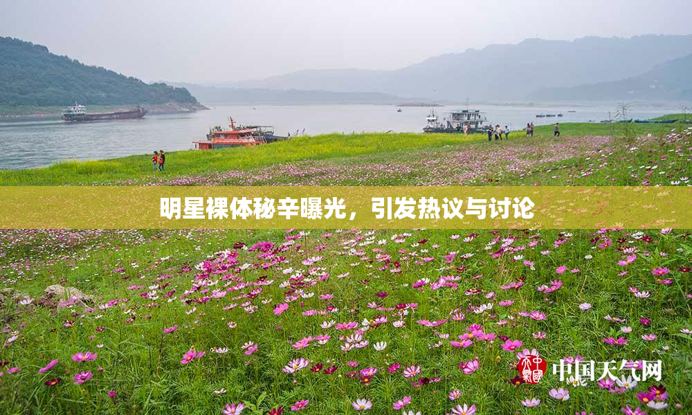 明星裸体秘辛曝光，引发热议与讨论