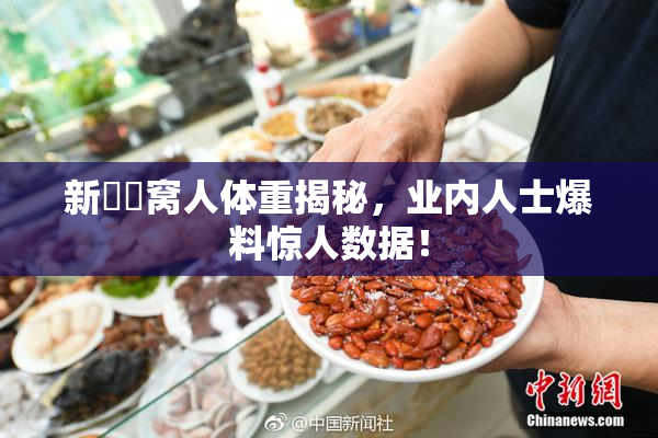 新妺妺窝人体重揭秘，业内人士爆料惊人数据！