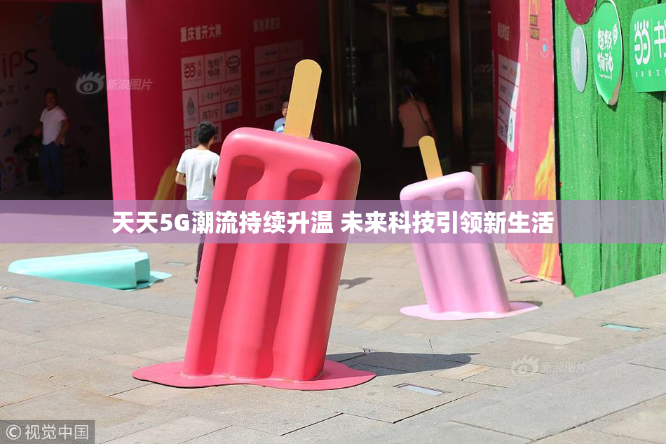 天天5G潮流持续升温 未来科技引领新生活
