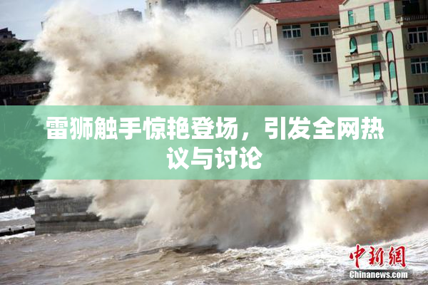 雷狮触手惊艳登场，引发全网热议与讨论