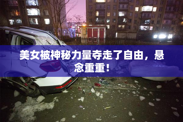美女被神秘力量夺走了自由，悬念重重！