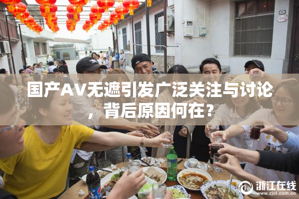 国产AV无遮引发广泛关注与讨论，背后原因何在？